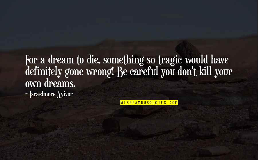 Killer Quotes By Israelmore Ayivor: For a dream to die, something so tragic