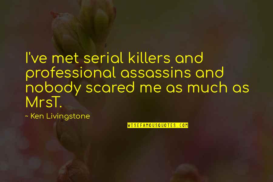 Killer Quotes By Ken Livingstone: I've met serial killers and professional assassins and