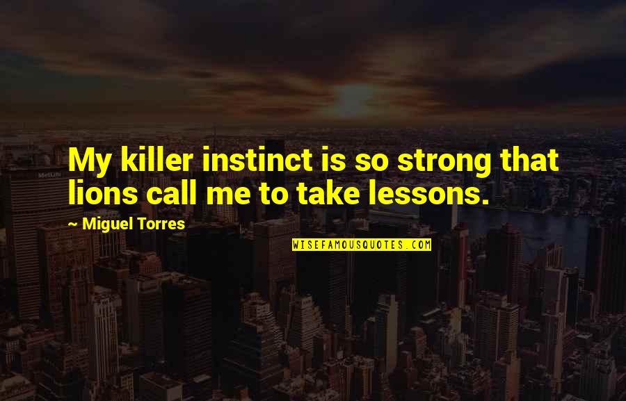 Killer Quotes By Miguel Torres: My killer instinct is so strong that lions