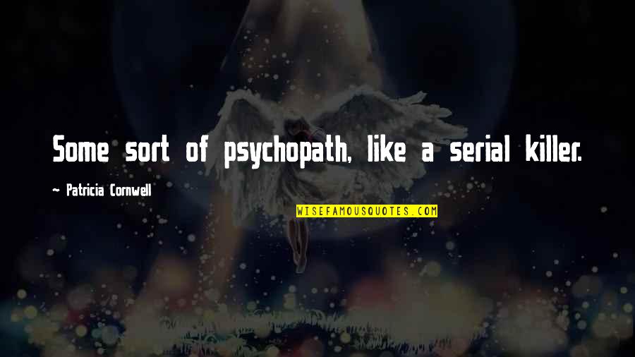 Killer Quotes By Patricia Cornwell: Some sort of psychopath, like a serial killer.