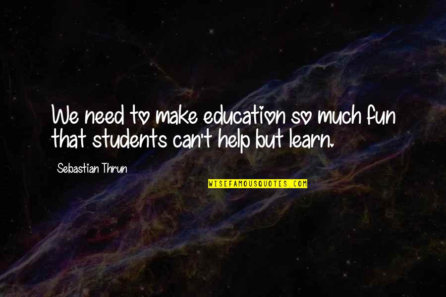 Killer Tools Quotes By Sebastian Thrun: We need to make education so much fun