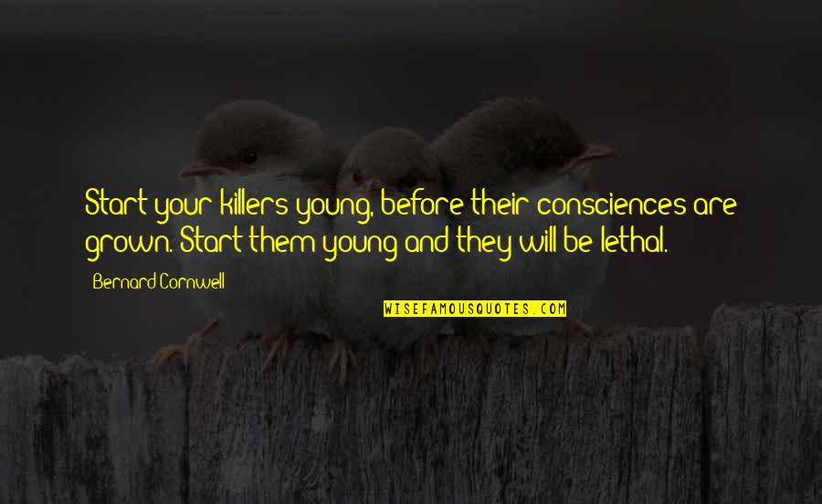 Killers Quotes By Bernard Cornwell: Start your killers young, before their consciences are Killers Quotes By Bernard Cornwell: Start your killers young, before their consciences are