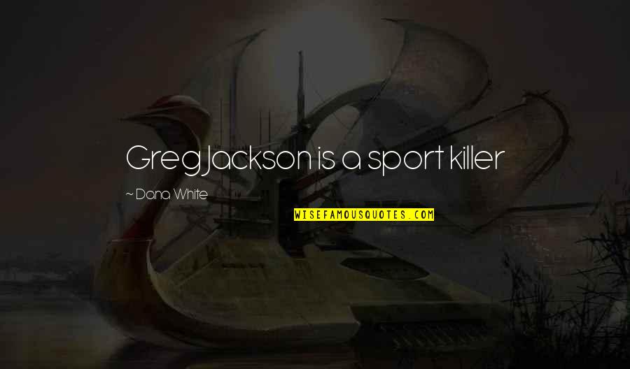 Killers Quotes By Dana White: Greg Jackson is a sport killer Killers Quotes By Dana White: Greg Jackson is a sport killer
