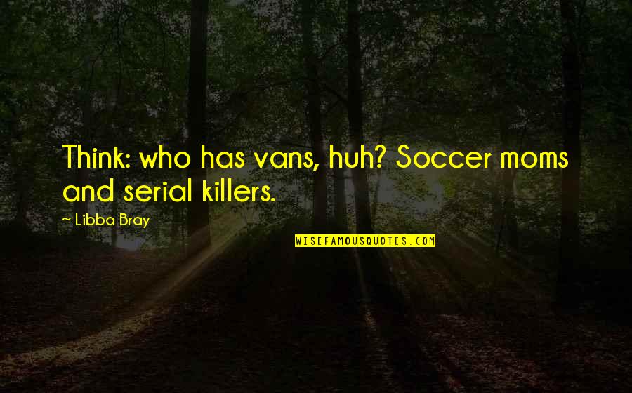 Killers Quotes By Libba Bray: Think: who has vans, huh? Soccer moms and