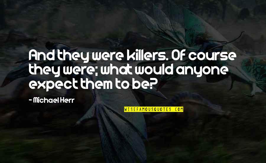 Killers Quotes By Michael Herr: And they were killers. Of course they were;