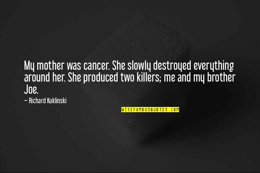 Killers Quotes By Richard Kuklinski: My mother was cancer. She slowly destroyed everything Killers Quotes By Richard Kuklinski: My mother was cancer. She slowly destroyed everything