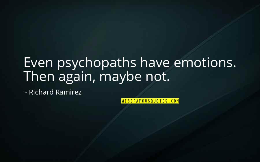 Killers Quotes By Richard Ramirez: Even psychopaths have emotions. Then again, maybe not. Killers Quotes By Richard Ramirez: Even psychopaths have emotions. Then again, maybe not.