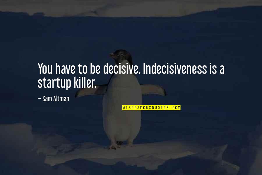 Killers Quotes By Sam Altman: You have to be decisive. Indecisiveness is a