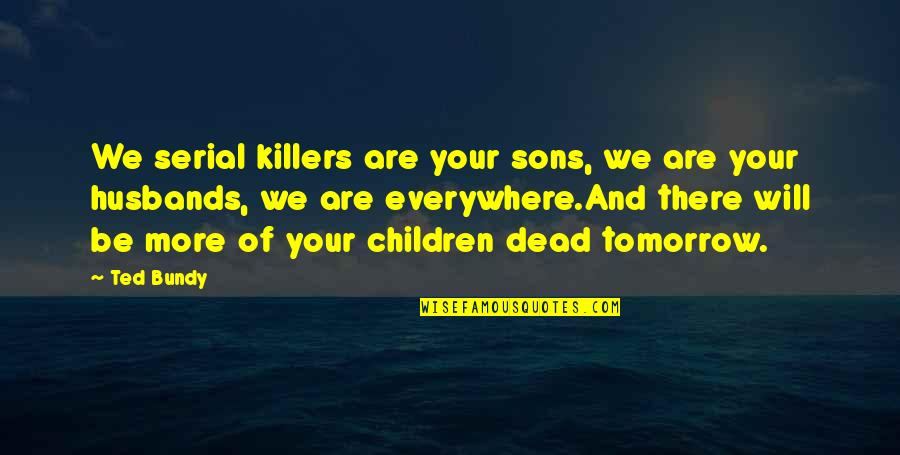 Killers Quotes By Ted Bundy: We serial killers are your sons, we are Killers Quotes By Ted Bundy: We serial killers are your sons, we are