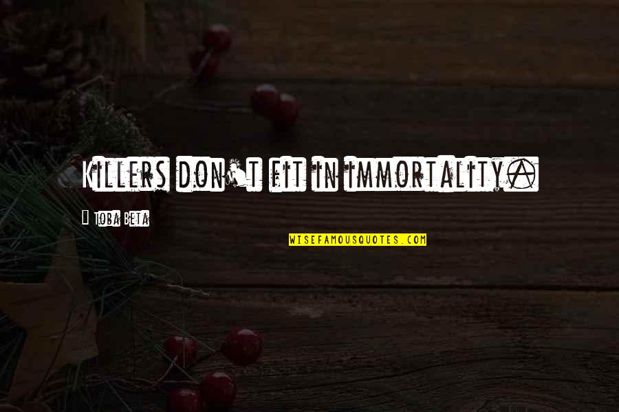 Killers Quotes By Toba Beta: Killers don't fit in immortality. Killers Quotes By Toba Beta: Killers don't fit in immortality.