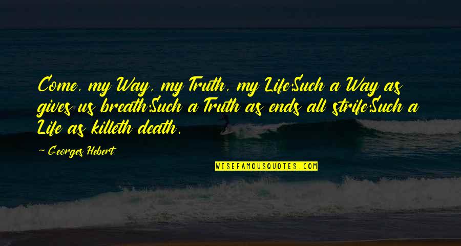 Killeth Quotes By Georges Hebert: Come, my Way, my Truth, my Life:Such a