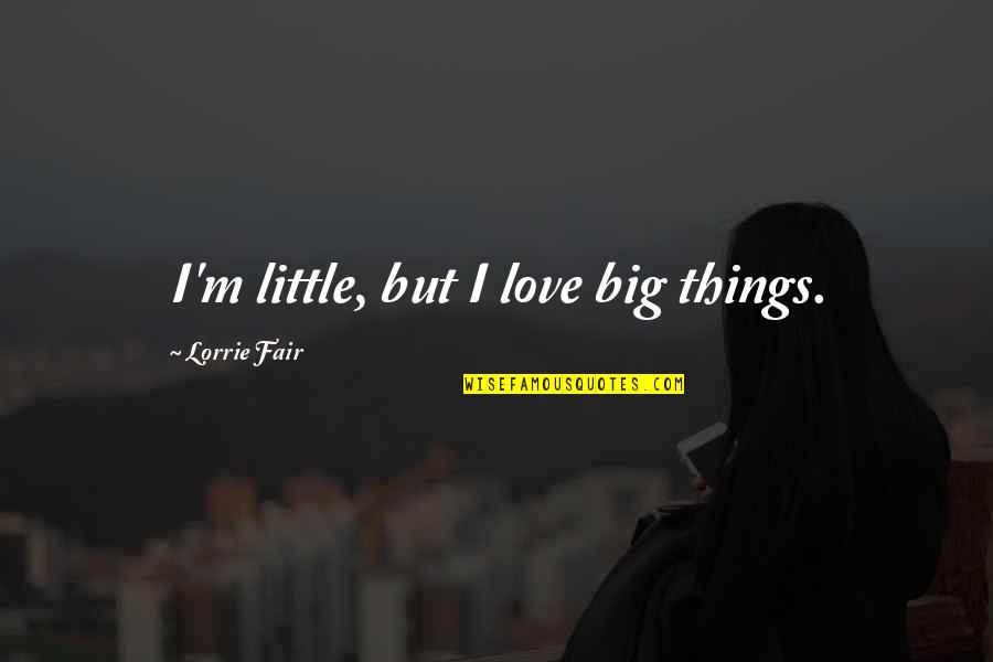 Killfest Tour Quotes By Lorrie Fair: I'm little, but I love big things. Killfest Tour Quotes By Lorrie Fair: I'm little, but I love big things.