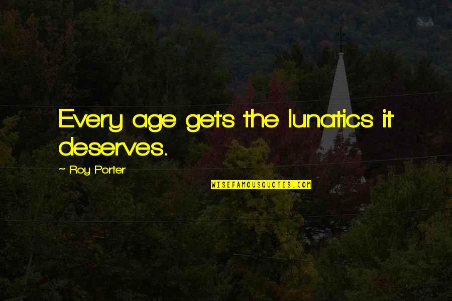 Killick Hunting Quotes By Roy Porter: Every age gets the lunatics it deserves.