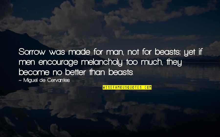Killilea Basketball Quotes By Miguel De Cervantes: Sorrow was made for man, not for beasts; Killilea Basketball Quotes By Miguel De Cervantes: Sorrow was made for man, not for beasts;