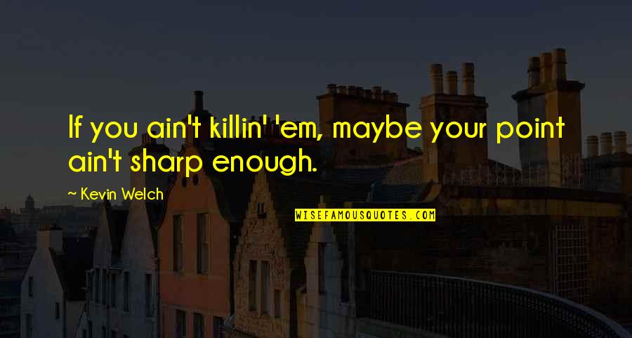 Killin Em Quotes By Kevin Welch: If you ain't killin' 'em, maybe your point