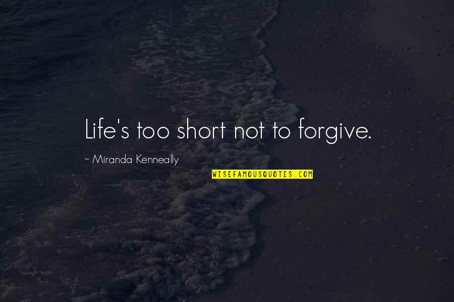 Killin Em Quotes By Miranda Kenneally: Life's too short not to forgive.