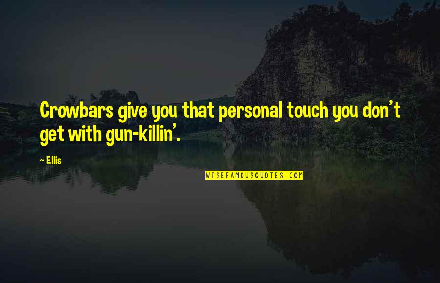 Killin It Quotes By Ellis: Crowbars give you that personal touch you don't