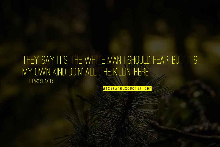 Killin It Quotes By Tupac Shakur: They say it's the white man I should