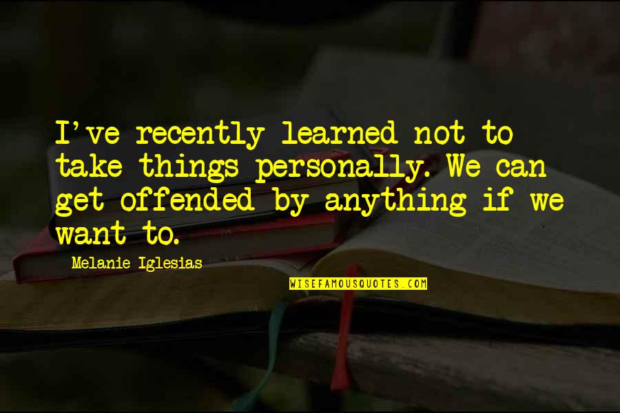 Killing A Deer Quotes By Melanie Iglesias: I've recently learned not to take things personally. Killing A Deer Quotes By Melanie Iglesias: I've recently learned not to take things personally.