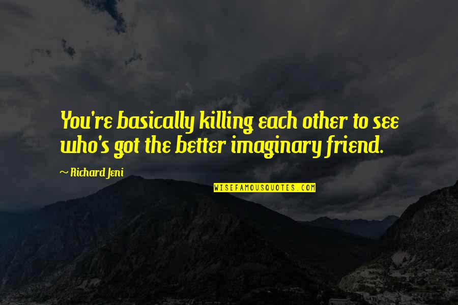 Killing A Friend Quotes By Richard Jeni: You're basically killing each other to see who's