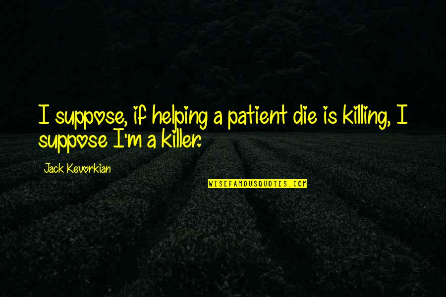 Killing A Killer Quotes By Jack Kevorkian: I suppose, if helping a patient die is