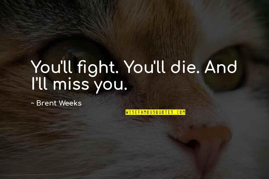 Killing And Death Quotes By Brent Weeks: You'll fight. You'll die. And I'll miss you.