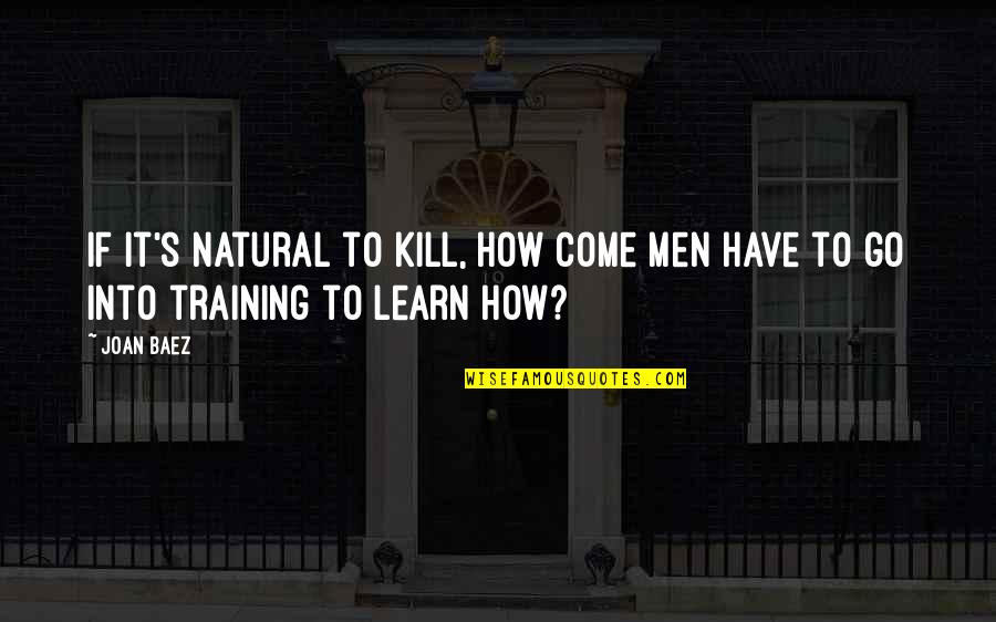 Killing And Death Quotes By Joan Baez: If it's natural to kill, how come men
