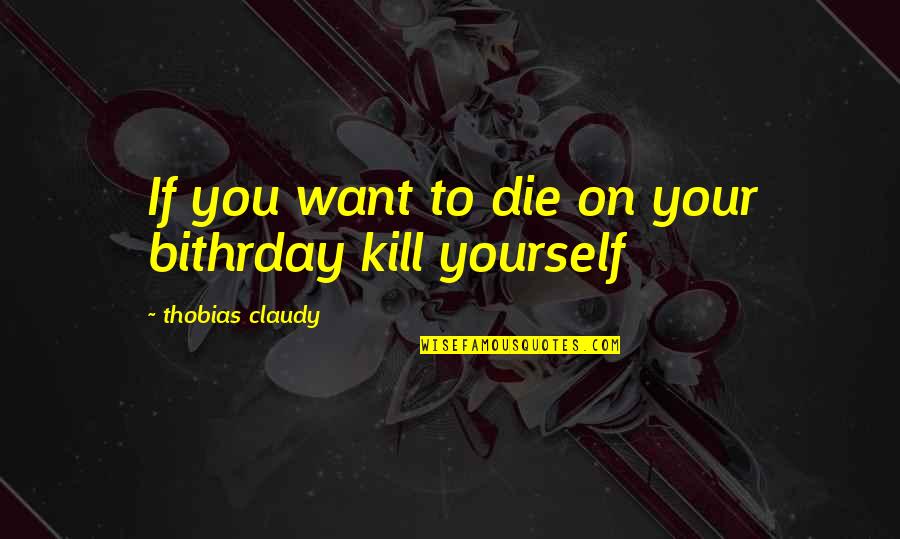 Killing And Death Quotes By Thobias Claudy: If you want to die on your bithrday