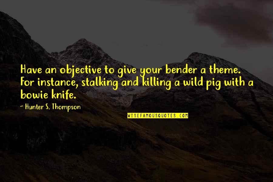 Killing And Stalking Quotes By Hunter S. Thompson: Have an objective to give your bender a