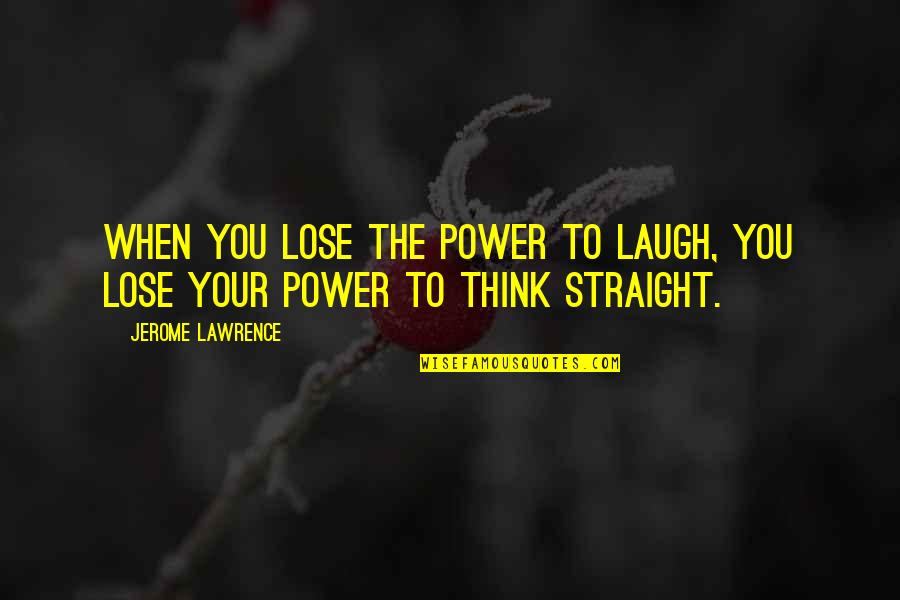 Killing Calvinism Quotes By Jerome Lawrence: When you lose the power to laugh, you