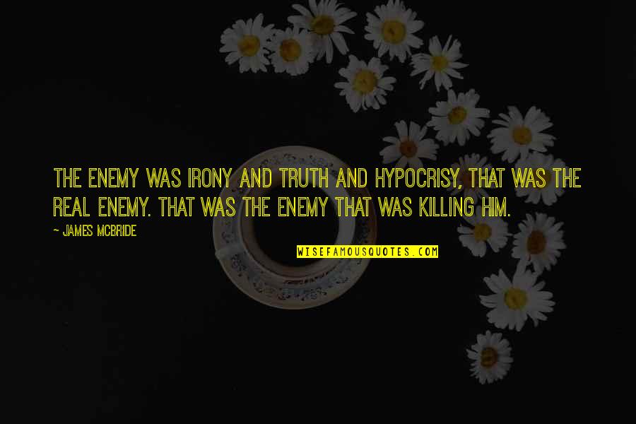 Killing Enemy Quotes By James McBride: The enemy was irony and truth and hypocrisy, Killing Enemy Quotes By James McBride: The enemy was irony and truth and hypocrisy,