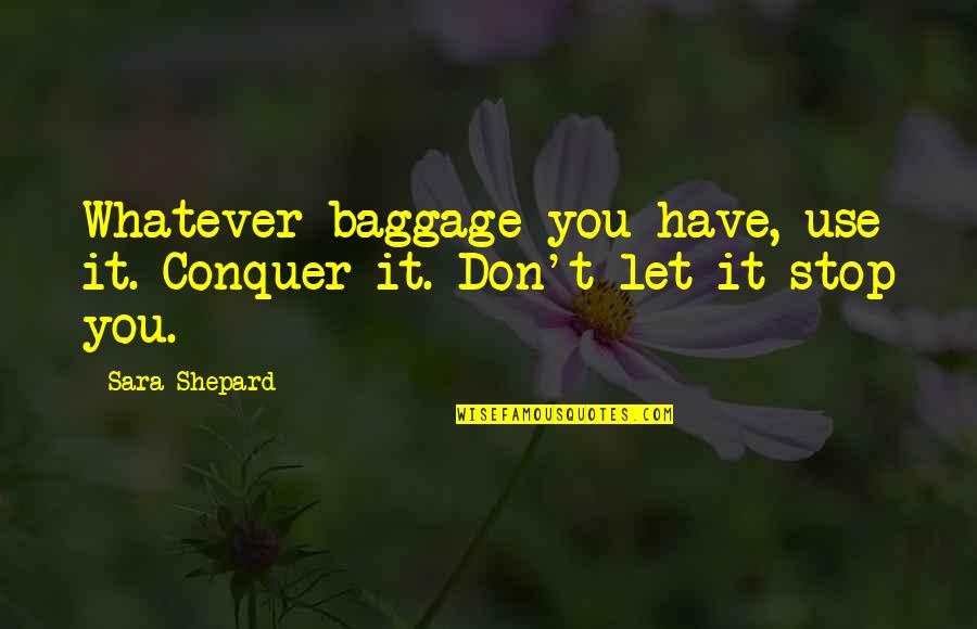 Killing Feelings Quotes By Sara Shepard: Whatever baggage you have, use it. Conquer it.