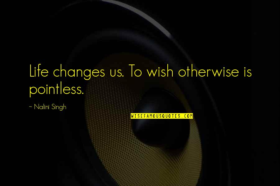 Killing Floor Funny Quotes By Nalini Singh: Life changes us. To wish otherwise is pointless. Killing Floor Funny Quotes By Nalini Singh: Life changes us. To wish otherwise is pointless.