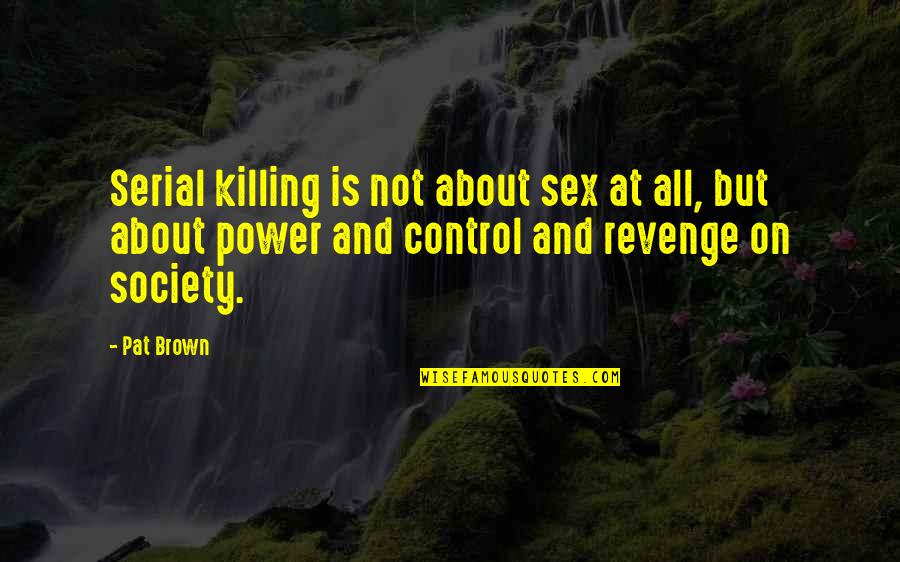 Killing For Revenge Quotes By Pat Brown: Serial killing is not about sex at all,