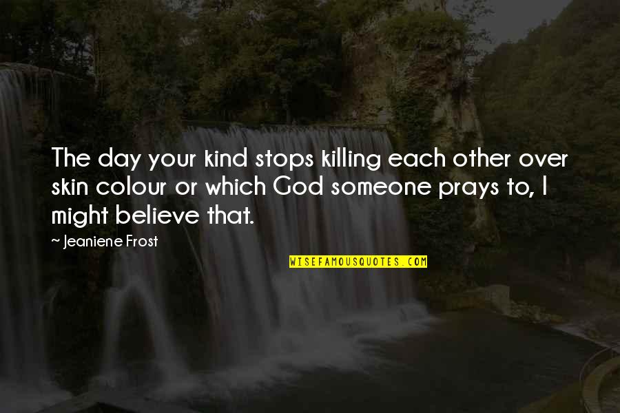 Killing God Quotes By Jeaniene Frost: The day your kind stops killing each other