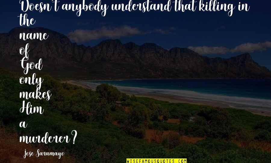 Killing God Quotes By Jose Saramago: Doesn't anybody understand that killing in the name