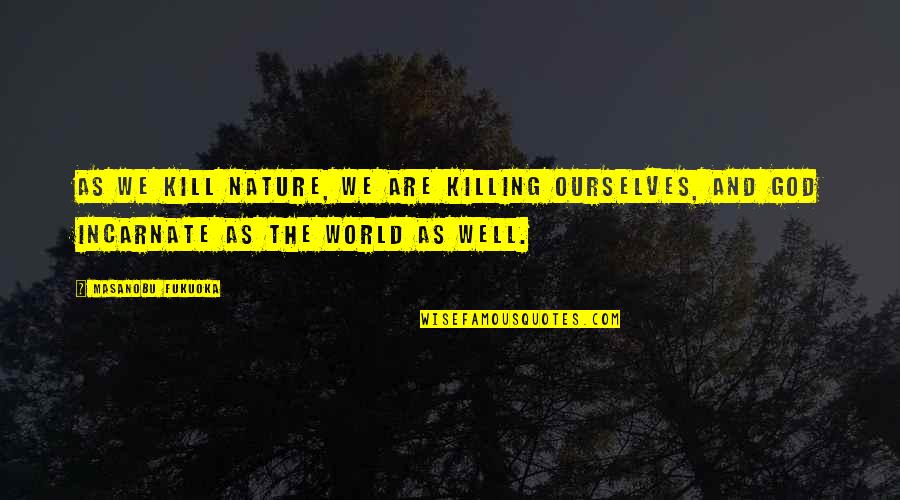 Killing God Quotes By Masanobu Fukuoka: As we kill nature, we are killing ourselves,