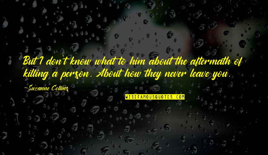 Killing In The Hunger Games Quotes By Suzanne Collins: But I don't know what to him about