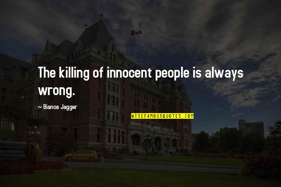 Killing Is Wrong Quotes By Bianca Jagger: The killing of innocent people is always wrong.