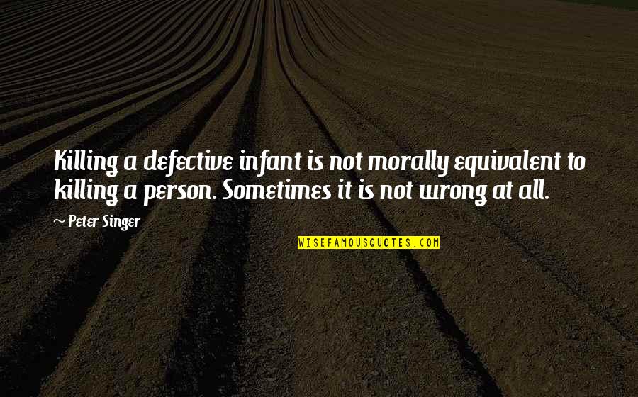 Killing Is Wrong Quotes By Peter Singer: Killing a defective infant is not morally equivalent