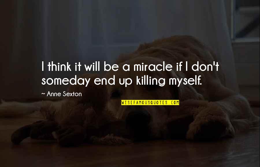 Killing It Quotes By Anne Sexton: I think it will be a miracle if