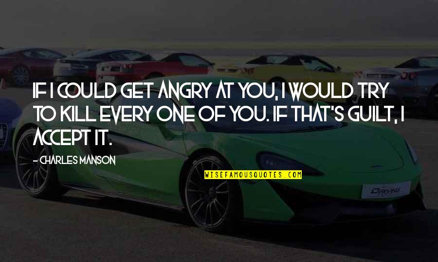 Killing It Quotes By Charles Manson: If I could get angry at you, I