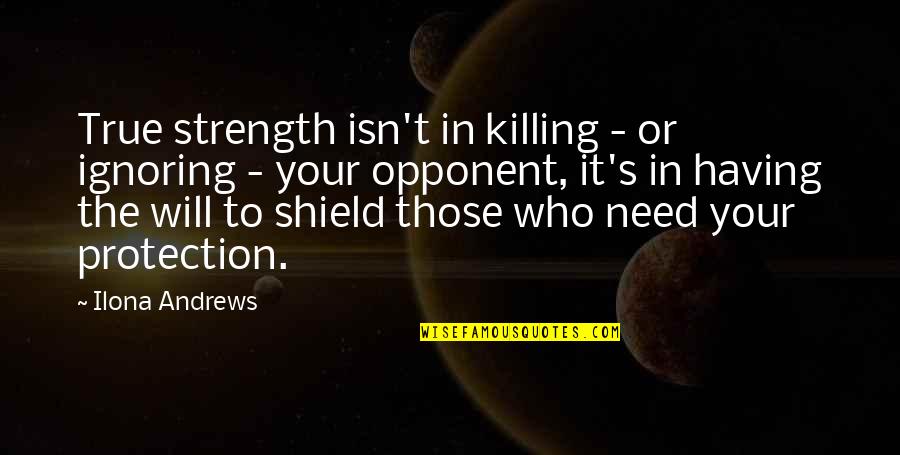 Killing It Quotes By Ilona Andrews: True strength isn't in killing - or ignoring