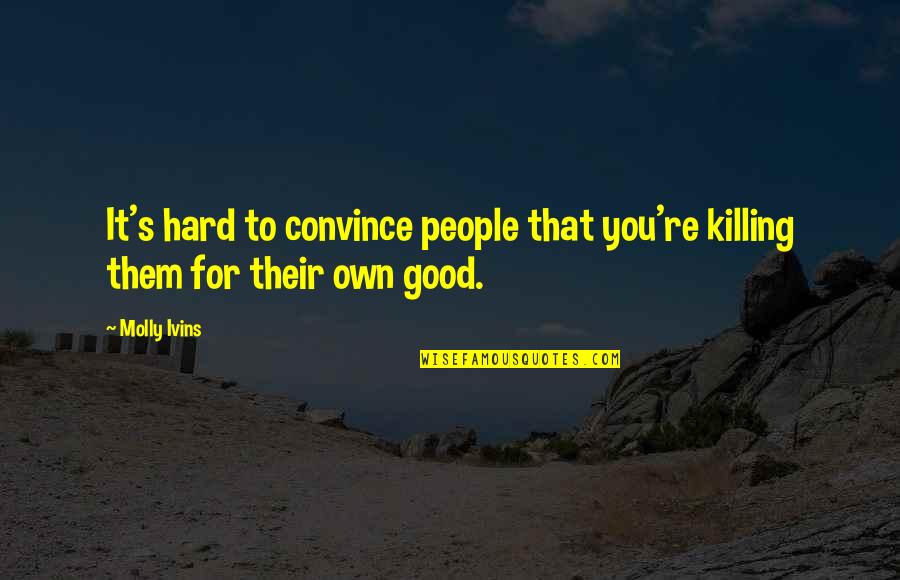 Killing It Quotes By Molly Ivins: It's hard to convince people that you're killing