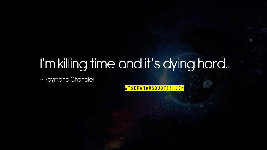 Killing It Quotes By Raymond Chandler: I'm killing time and it's dying hard.