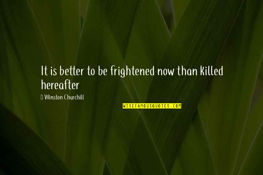 Killing It Quotes By Winston Churchill: It is better to be frightened now than