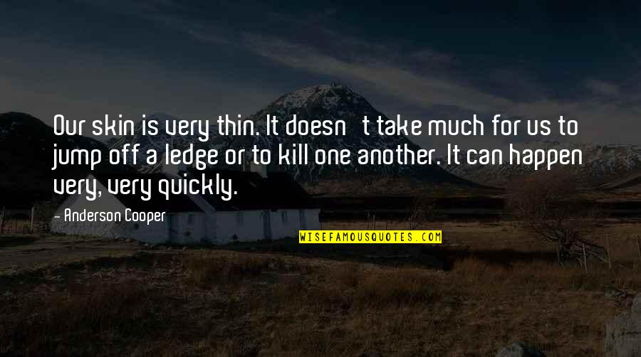Killing Me Smalls Movie Quote Quotes By Anderson Cooper: Our skin is very thin. It doesn't take Killing Me Smalls Movie Quote Quotes By Anderson Cooper: Our skin is very thin. It doesn't take