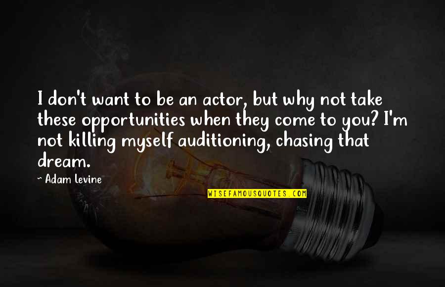 Killing Myself Quotes By Adam Levine: I don't want to be an actor, but