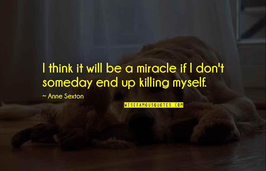 Killing Myself Quotes By Anne Sexton: I think it will be a miracle if