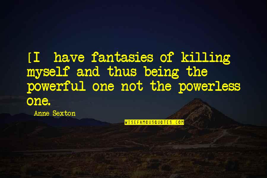Killing Myself Quotes By Anne Sexton: [I] have fantasies of killing myself and thus
